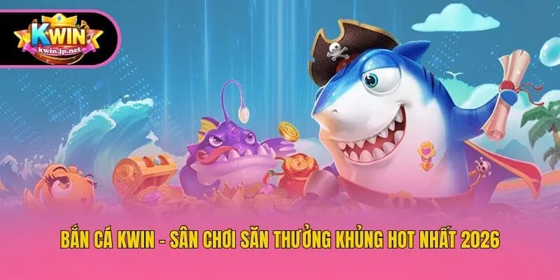 Bắn Cá Kwin - Sân Chơi Săn Thưởng Khủng Hot Nhất 2026
