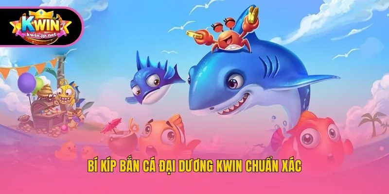 Bí kíp bắn cá đại dương Kwin chuẩn xác