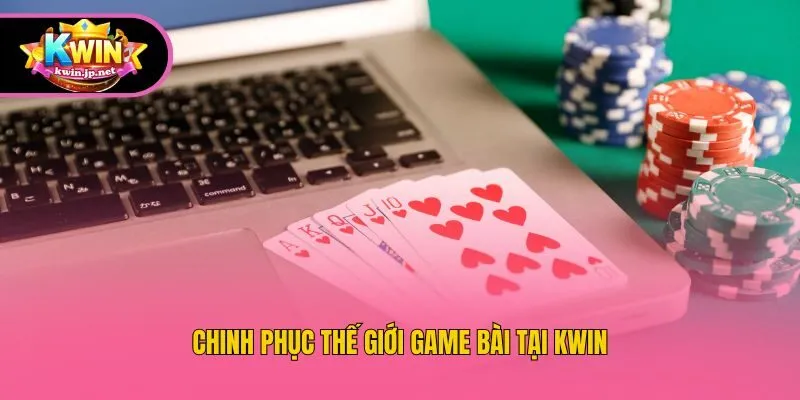 Chinh phục thế giới game bài tại Kwin