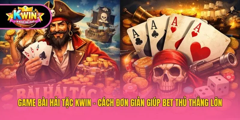 Game Bài Hải Tặc Kwin - Cách Đơn Giản Giúp Bet Thủ Thắng Lớn