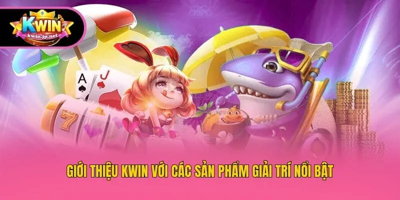 Giới thiệu Kwin với các sản phẩm giải trí nổi bật