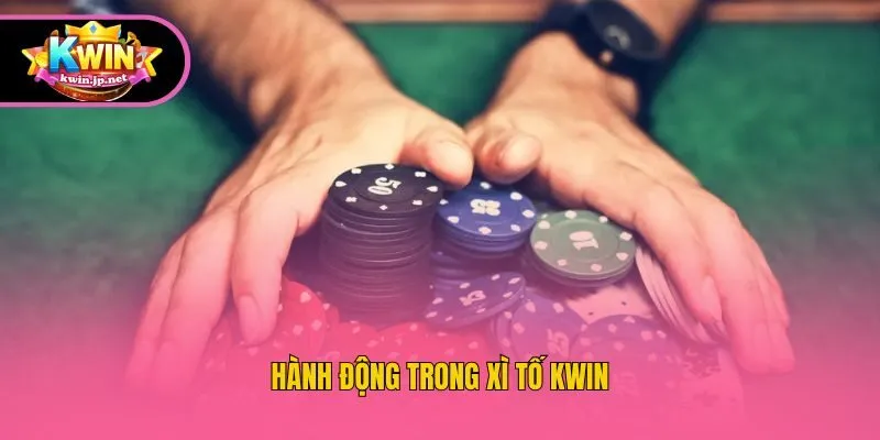 Hành động trong Xì Tố Kwin