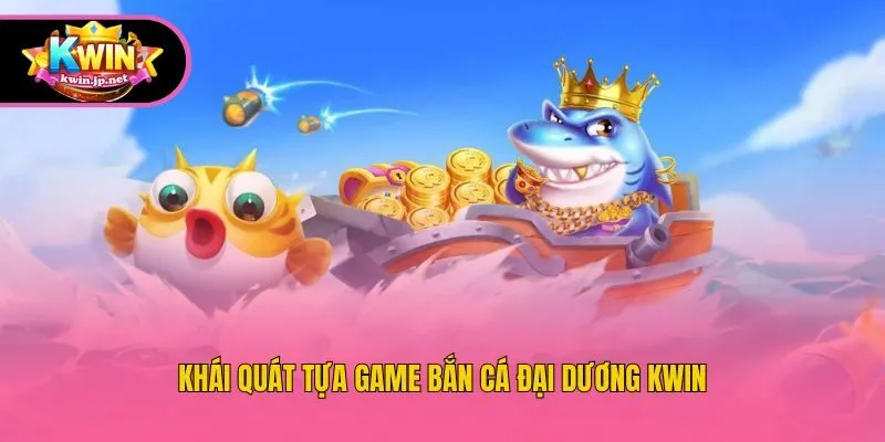 Khái quát tựa game bắn cá đại dương Kwin
