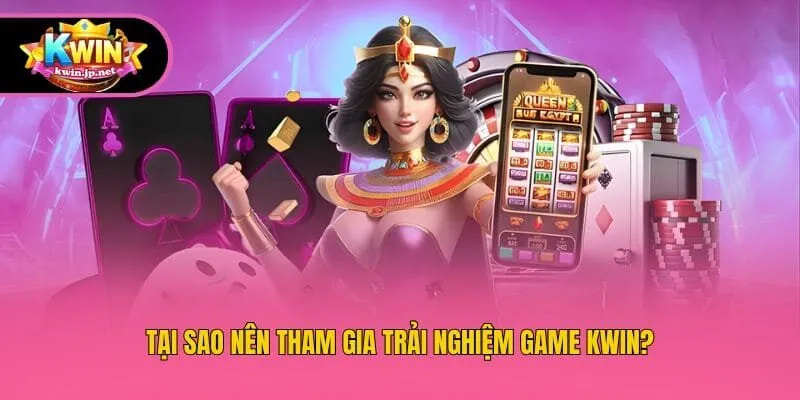 Tại sao nên tham gia trải nghiệm game Kwin?