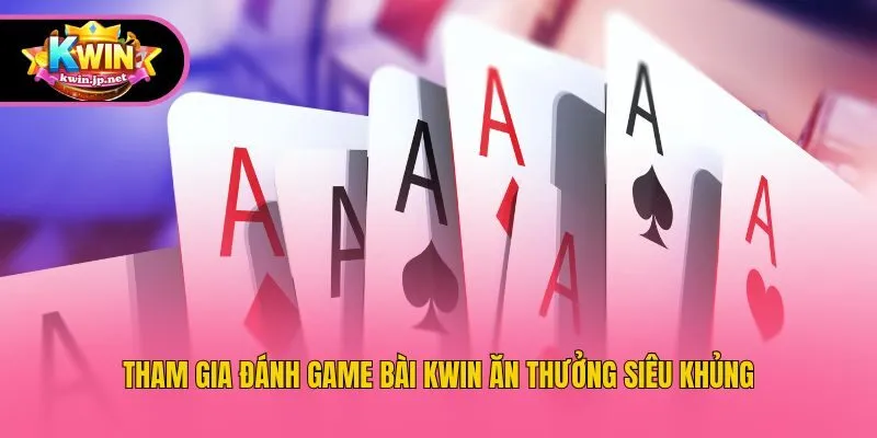 Tham gia đánh game bài Kwin ăn thưởng siêu khủng