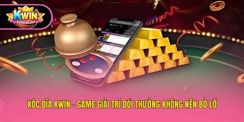 Xóc Đĩa Kwin - Game Giải Trí Đổi Thưởng Không Nên Bỏ Lỡ